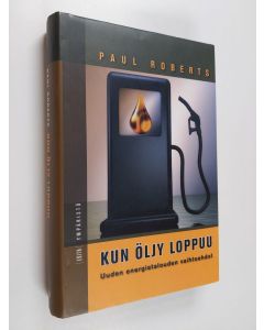 Kirjailijan Paul Roberts käytetty kirja Kun öljy loppuu : uuden energiatalouden vaihtoehdot