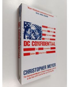Kirjailijan Christopher Meyer käytetty kirja DC Confidential : The Controversial Memoirs of Britain's Ambassador to the U.S. at the Time of 9/11 and the Run-up to the Iraq War