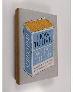Kirjailijan Josh Cohen käytetty kirja How to live, what to do : in search of ourselves in life and literature - In search of ourselves in life and literature