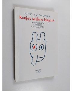 Kirjailijan Arto Kytöhonka käytetty kirja Kurjan miehen kirjeitä avioerosta, lapsista, kuolemasta
