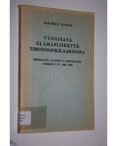 Kirjailijan Kaarlo Airas käytetty kirja Vuosisata elämänliikettä Tornionjokilaaksossa : kirkollista elämää ja hengellisiä liikkeitä vv 1809-1900