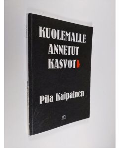 Kirjailijan Piia Kaipainen käytetty kirja Kuolemalle annetut kasvot (signeerattu)