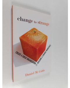 Kirjailijan Daniel M. Cable käytetty kirja Change to Strange : Create a Great Organization by Building a Strange Workforce