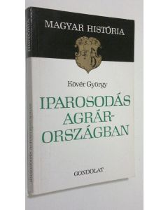 Kirjailijan Köver György käytetty kirja Iparosodas agrarorszagban : Magyarorszag gazdasagtörtenete 1848-1914