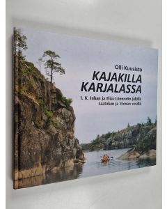 Kirjailijan Olli Kuusisto käytetty kirja Kajakilla Karjalassa I.K. Inhan ja Elias Lönnrotin jäljillä Laatokan ja Vienan vesillä