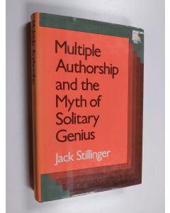 Kirjailijan Jack Stillinger käytetty kirja Multiple authorship and the myth of solitary genius