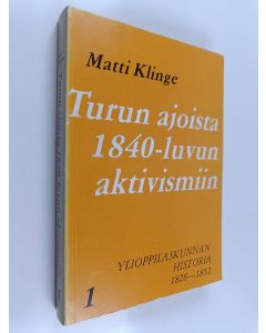 Kirjailijan Matti Klinge käytetty kirja Turun ajoista 1840-luvun aktivismiin - Ylioppilaskunnan historia 1 : 1828-1852