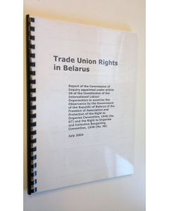 Tekijän International Labour Organization  käytetty teos Trade Union Rights in Belarus - Report of the Commission of Inquiry appointed under article 26 of the Constitution of the International Labour Organization to examine the Observance by the Governmen