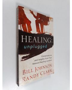 Kirjailijan Bill Johnson & Randy Clark käytetty kirja Healing Unplugged - Conversations and Insights from Two Veteran Healing Leaders