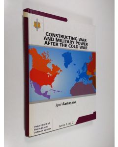 Kirjailijan Jyri Raitasalo käytetty kirja Constructing war and military power after the cold war : the role of the United States in the shared western understandings of war and military power in the post-cold war era