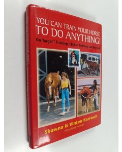 Kirjailijan Shawna Karrasch & Vinton Karrasch ym. käytetty kirja You Can Train Your Horse to Do Anything : On Target Training, Clicker Training and Beyond
