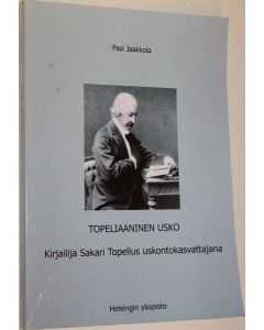 Kirjailijan Pasi Jaakkola käytetty kirja Topeliaaninen usko : kirjailija Sakari Topelius uskontokasvattajana