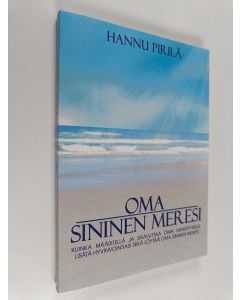 Kirjailijan Hannu Pirilä käytetty kirja Oma sininen meresi : käytännön ohjeita ja harjoituksia oman menestyksesi määrittämiseksi ja saavuttamiseksi, onnellisuuden tunteen kasvattamiseksi sekä oman sinisen meresi löytämiseksi