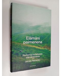 Kirjailijan James Rebanks käytetty kirja Elämäni paimenena : kertomus erilaisesta elämäntavasta