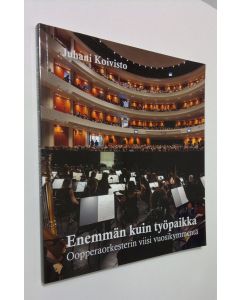 Kirjailijan Juhani Koivisto uusi kirja Enemmän kuin työpaikka : Suomen Kansallisoopperan orkesterin viisi vuosikymmentä (UUSI)