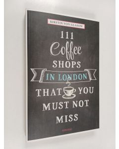 Kirjailijan Kirstin Von Glasow käytetty kirja 111 Coffee Shops in London that You Must Not Miss