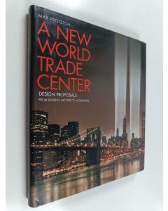 Kirjailijan Max Protetch käytetty kirja A New World Trade Center - Design Proposals from Leading Architects Worldwide