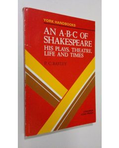 Kirjailijan P.C. Bayley käytetty kirja An A.B.C. of Shakespeare : his plays, theatre, life and times