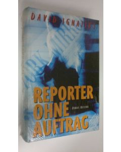 Kirjailijan David Ignatius uusi kirja Reporter ohne Auftrag : Roman (UUSI)
