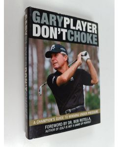 Kirjailijan Gary Player käytetty kirja Don't Choke - A Champion's Guide to Winning Under Pressure