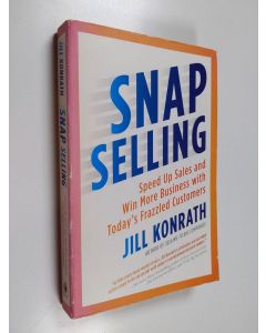 Kirjailijan Jill Konrath käytetty kirja Snap selling : speed up sales and win more business with today's frazzled customers