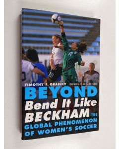 Kirjailijan Timothy F. Grainey käytetty kirja Beyond Bend It Like Beckham - The Global Phenomenon of Women's Soccer