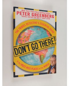 Kirjailijan Peter Greenberg käytetty kirja Don't go there! : The travel detective's essential guide to the must-miss places of the world