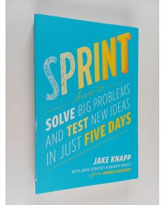 Kirjailijan Jake Knapp käytetty kirja Sprint : how to solve big problems and test new ideas in just five days