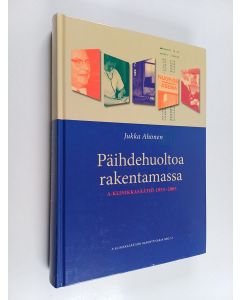 Kirjailijan Jukka Ahonen käytetty kirja Päihdehuoltoa rakentamassa : A-klinikkasäätiö 1955-2005