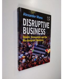 Kirjailijan Alexander Manu käytetty kirja Disruptive Business - Desire, Innovation and the Re-design of Business