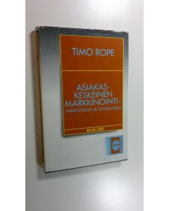 Kirjailijan Timo Rope käytetty kirja Asiakaskeskeinen markkinointi : näkemyksiä ja sovelluksia