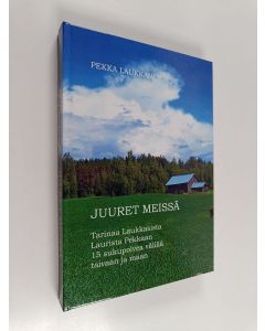 Kirjailijan Pekka Laukkanen käytetty kirja Juuret meissä : tarinaa Laukkasista, Laurista Pekkaan, 15 sukupolvea välillä taivaan ja maan