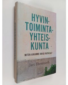Kirjailijan Jari Ehrnrooth käytetty kirja Hyvintoimintayhteiskunta - Miten aikamme kriisi ratkeaa?