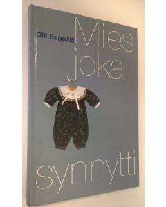 Kirjailijan Olli Seppälä käytetty kirja Mies, joka synnytti : muistiinpanoja odottamisen ilosta ja surusta