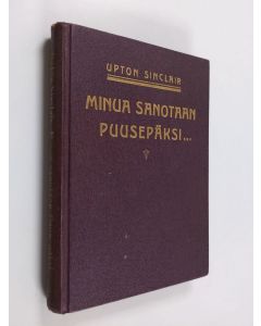 Kirjailijan Upton Sinclair käytetty kirja Minua sanotaan puusepäksi : (Kristuksen toinen tuleminen)