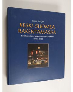 Kirjailijan Lasse Kangas käytetty kirja Keski-Suomea rakentamassa : kyläkassoista maakuntaosuuspankiksi 1903-2003