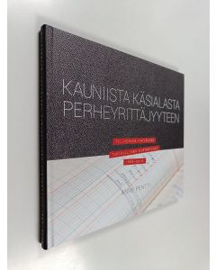 Kirjailijan Anne Pentti käytetty kirja Kauniista käsialasta perheyrittäjyyteen : Tilikeskus-Yhtiöiden tarinallinen historiikki 1965-2015