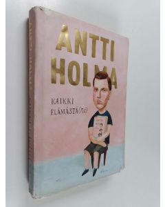 Kirjailijan Antti Holma käytetty kirja Kaikki elämästä(ni)