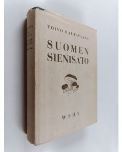 Kirjailijan Toivo Rautavaara käytetty kirja Suomen sienisato : tutkimuksia sen laadusta, suuruudesta, käytöstä ja arvosta