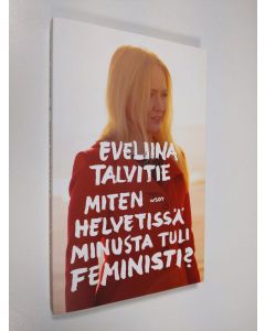 Kirjailijan Eveliina Talvitie uusi kirja Miten helvetissä minusta tuli feministi? (UUDENVEROINEN)