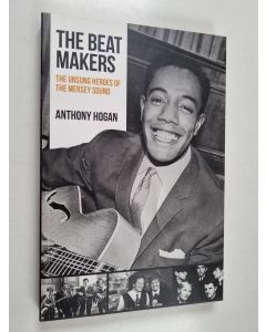Kirjailijan Anthony Hogan käytetty kirja The Beat Makers - The Unsung Heroes of the Mersey Sound