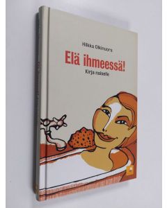 Kirjailijan Hilkka Olkinuora käytetty kirja Elä ihmeessä! : kirja naiselle