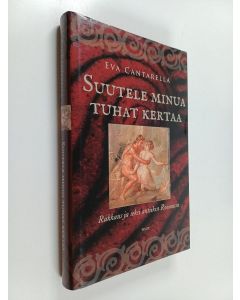 Kirjailijan Eva Cantarella käytetty kirja Suutele minua tuhat kertaa : rakkaus ja seksi antiikin Roomassa