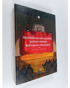 Kirjailijan Hanna M. Nikkanen käytetty kirja Musiikkiesitykset ja juhlat koulun toimintakulttuurin rakentajina