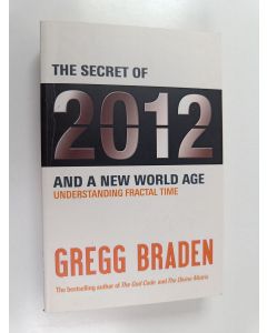 Kirjailijan Gregg Braden käytetty kirja The Secret of 2012 and a New World Age : Understanding Fractal Time
