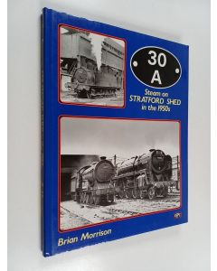 Kirjailijan Brian Morrison käytetty kirja 30A : Steam on Stratford Shed in the 1950s