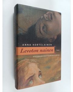 Kirjailijan Anna Kortelainen käytetty kirja Levoton nainen : hysterian kulttuurihistoriaa