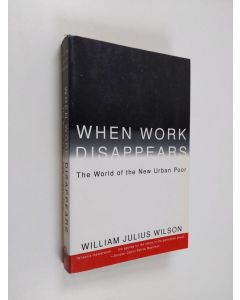 Kirjailijan William Julius Wilson käytetty kirja When Work Disappears : The World of the New Urban Poor