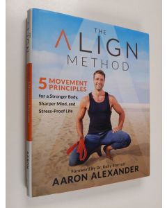 Kirjailijan Aaron Alexander käytetty kirja The Align Method: 5 Movement Principles for a Stronger Body, Sharper Mind, and Stress-Proof Life (ERINOMAINEN)