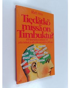 Kirjailijan Matti Hirvi käytetty kirja Tiedätkö, missä on Timbuktu : 600 kysymystä ja vastausta niille jotka tietävät ja niille jotka ovat uteliaita tietämään